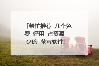 帮忙推荐 几个免费 好用 占资源 少的 杀毒软件