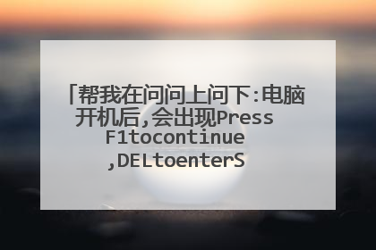 帮我在问问上问下:电脑开机后,会出现PressF1tocontinue,DELtoenterSETUP是什么意思?