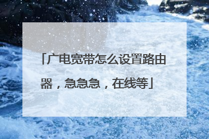 广电宽带怎么设置路由器，急急急，在线等