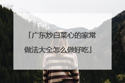 广东炒白菜心的家常做法大全怎么做好吃