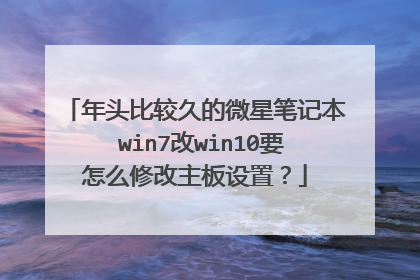 年头比较久的微星笔记本 win7改win10要怎么修改主板设置?