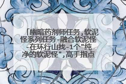 幽暗药剂师任务,软泥怪系列任务-融合软泥怪-在环行山找-1个