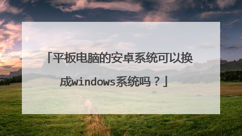 平板电脑的安卓系统可以换成windows系统吗？