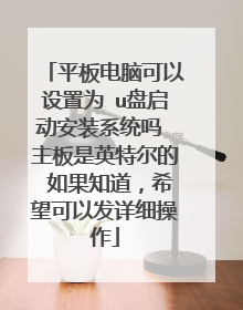 平板电脑可以设置为 u盘启动安装系统吗 主板是英特尔的 如果知道,希望可以发详细操作