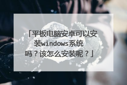 平板电脑安卓可以安装windows系统吗？该怎么安装呢？