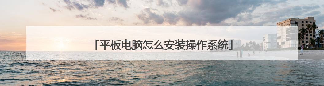 平板电脑怎么安装操作系统