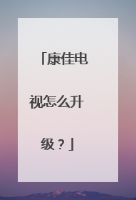 康佳电视怎么升级?