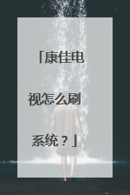 康佳电视怎么刷系统?