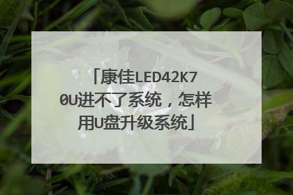 康佳LED42K70U进不了系统,怎样用U盘升级系统