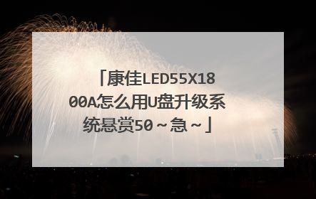 康佳LED55X1800A怎么用U盘升级系统悬赏50~急~