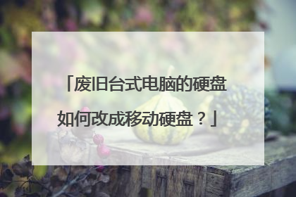 废旧台式电脑的硬盘如何改成移动硬盘?