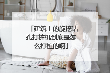 建筑上的旋挖钻孔打桩机到底是怎么打桩的啊