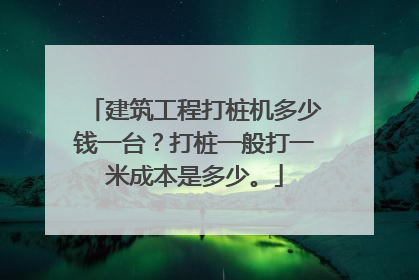 建筑工程打桩机多少钱一台?打桩一般打一米成本是多少。