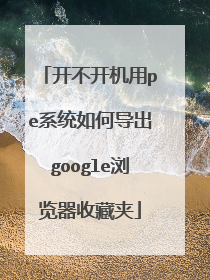 开不开机用pe系统如何导出google浏览器收藏夹