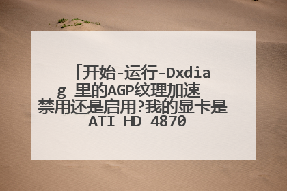 开始-运行-Dxdiag 里的AGP纹理加速 禁用还是启用?我的显卡是 ATI HD 4870独显,高手请进!!!