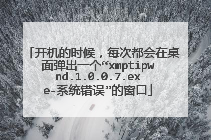 开机的时候,每次都会在桌面弹出一个“xmptipwnd.1.0.0.7.exe-系统错误”的窗口