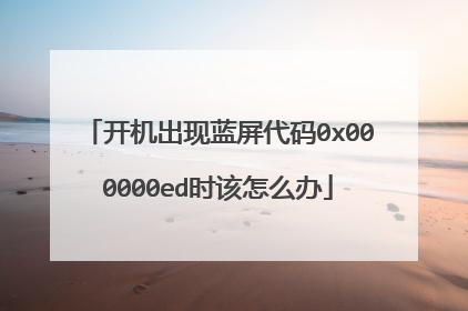 开机出现蓝屏代码0x000000ed时该怎么办