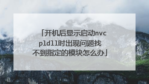 开机后显示启动nvcpldll时出现问题找不到指定的模块怎么办