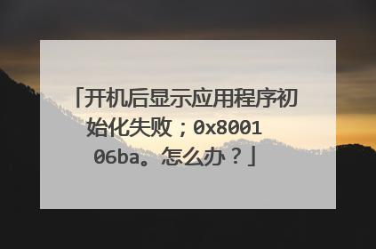 开机后显示应用程序初始化失败;0x800106ba。怎么办?