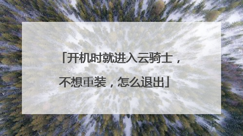 开机时就进入云骑士,不想重装,怎么退出