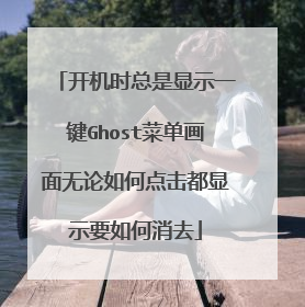 开机时总是显示一键Ghost菜单画面无论如何点击都显示要如何消去
