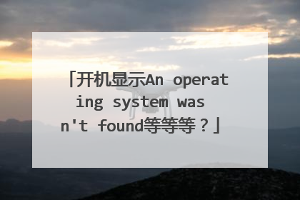 开机显示An operating system wasn't found等等等?