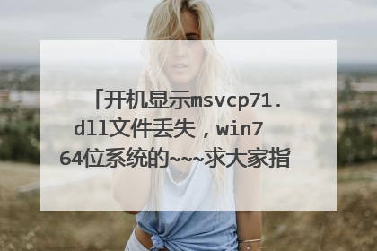开机显示msvcp71.dll文件丢失,win7 64位系统的~~~求大家指导~~非常感谢!!!