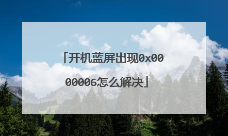 开机蓝屏出现0x0000006怎么解决