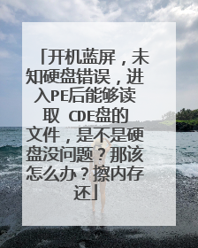 开机蓝屏,未知硬盘错误,进入PE后能够读取 CDE盘的文件,是不是硬盘没问题?那该怎么办?擦内存还