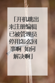 开机跳出来注册编辑已被管理员停用怎么回事啊 如何解决啊