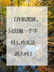 开机黑屏,只出现一个字母j,也无法进入PE