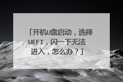 开机U盘启动,选择UEFI,闪一下无法进入,怎么办?