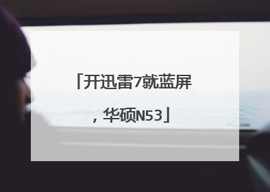 开迅雷7就蓝屏,华硕N53