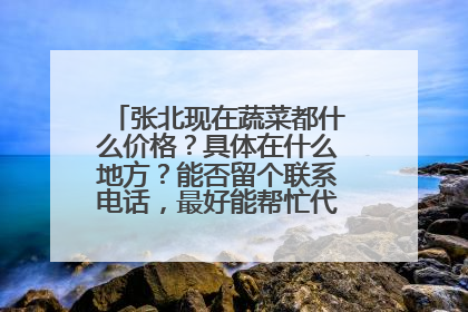 张北现在蔬菜都什么价格?具体在什么地方?能否留个联系电话,最好能帮忙代收 急急急!!!