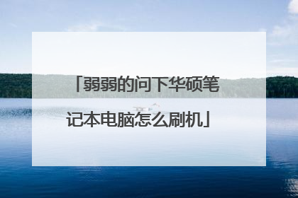 弱弱的问下华硕笔记本电脑怎么刷机
