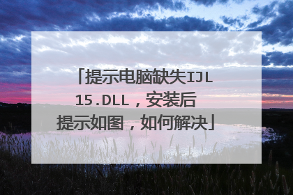 提示电脑缺失IJL15.DLL,安装后提示如图,如何解决