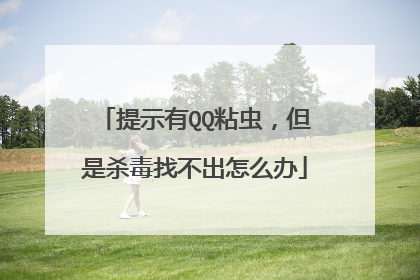 提示有QQ粘虫,但是杀毒找不出怎么办