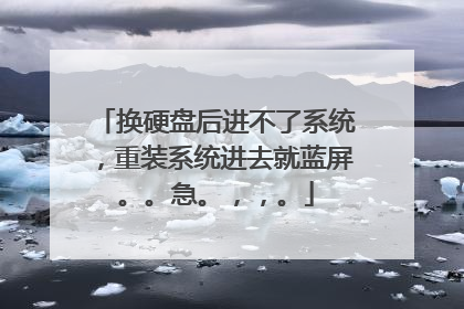 换硬盘后进不了系统,重装系统进去就蓝屏。。急。,,。