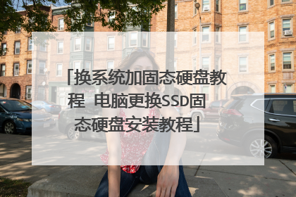 换系统加固态硬盘教程 电脑更换SSD固态硬盘安装教程