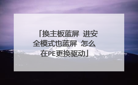 换主板蓝屏 进安全模式也蓝屏 怎么在PE更换驱动