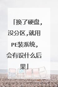 换了硬盘,没分区,就用PE装系统,会有设什么后果