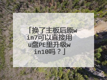 换了主板后原win7可以直接用u盘PE里升级win10吗？