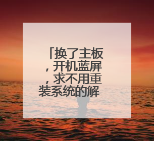 换了主板,开机蓝屏,求不用重装系统的解决方法