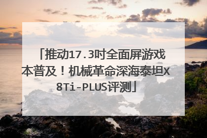 推动17.3吋全面屏游戏本普及！机械革命深海泰坦X8Ti-PLUS评测