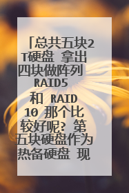 总共五块2T硬盘 拿出四块做阵列 RAID5 和 RAID10 那个比较好呢? 第五块硬盘作为热备硬盘 现在想组建RAID10