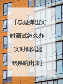 总是弹出实时调试怎么办 实时调试器老是跳出来