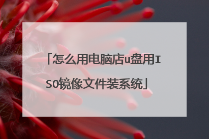 怎么用电脑店u盘用ISO镜像文件装系统