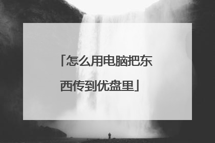 怎么用电脑把东西传到优盘里