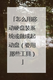 怎么用移动硬盘装系统或做成起动盘(要用那些工具)