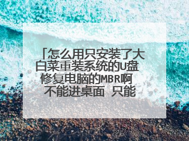 怎么用只安装了大白菜重装系统的U盘修复电脑的MBR啊 不能进桌面 只能进BIOS